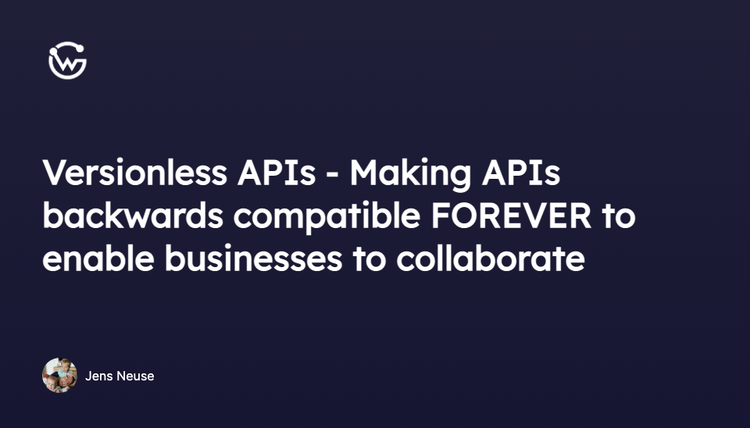 Versionless APIs - Making APIs backwards compatible FOREVER to enable businesses to collaborate