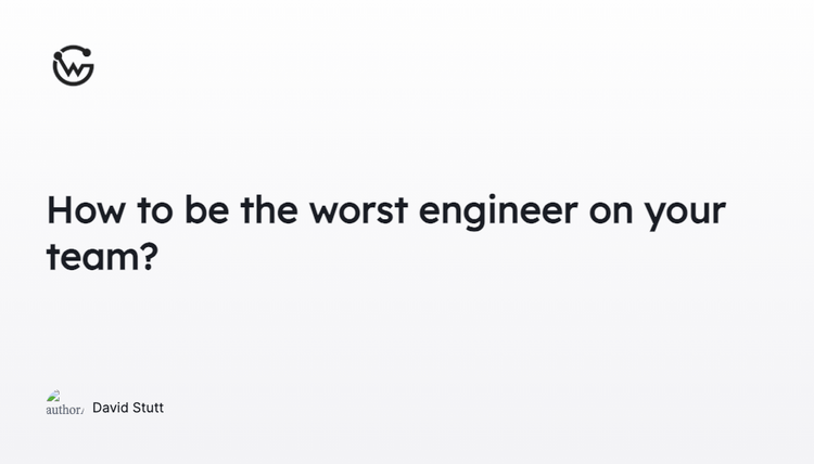 How to be the worst engineer on your team?