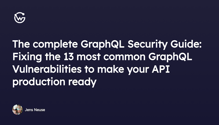 The complete GraphQL Security Guide: Fixing the 13 most common GraphQL Vulnerabilities to make your API production ready