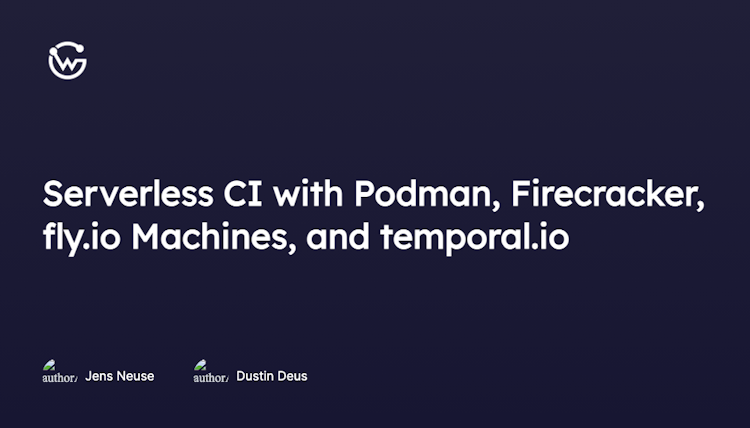 Serverless CI with Podman, Firecracker, fly.io Machines, and temporal.io