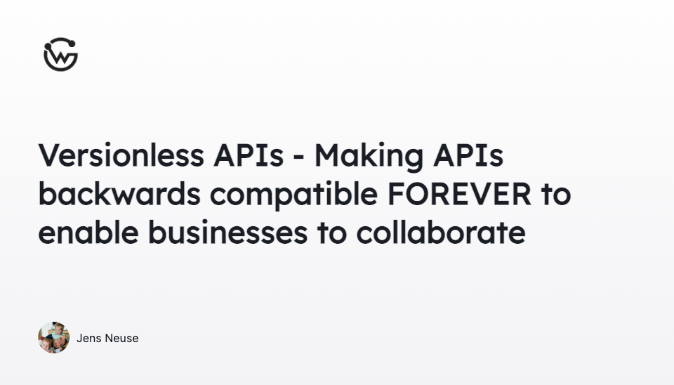 Versionless APIs - Making APIs backwards compatible FOREVER to enable businesses to collaborate