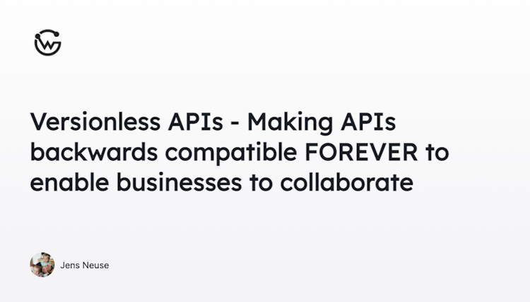Versionless APIs - Making APIs backwards compatible FOREVER to enable businesses to collaborate